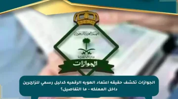 الجوازات تكشف حقيقة اعتماد الهوية الرقمية كدليل رسمي للزائرين داخل المملكة – ما التفاصيل؟